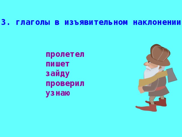 3. глаголы в изъявительном наклонении пролетел пишет зайду проверил узнаю