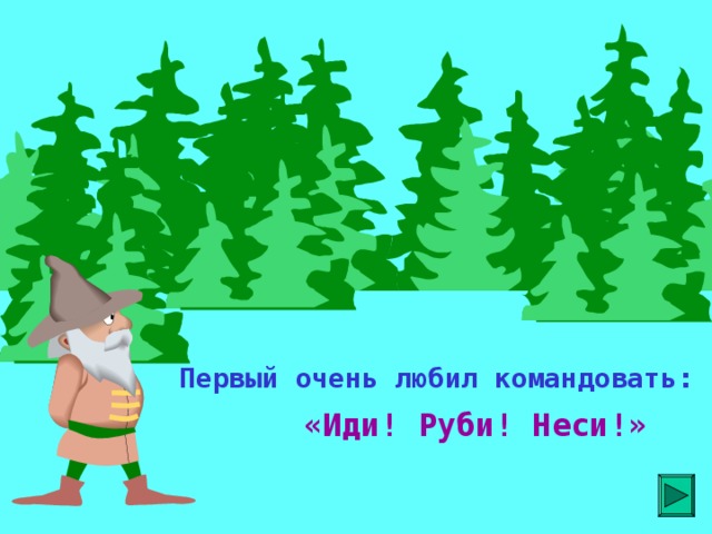 Первый очень любил командовать: «Иди! Руби! Неси!»