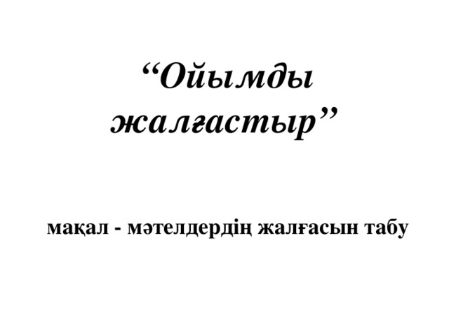 “ Ойымды жалғастыр”     мақал - мәтелдердің жалғасын табу