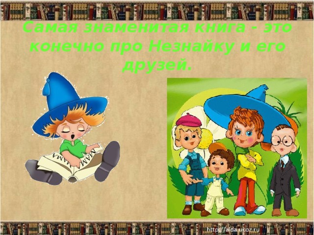 Самая знаменитая книга - это конечно про Незнайку и его друзей.