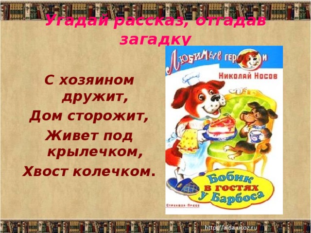 Угадай рассказ, отгадав загадку С хозяином дружит, Дом сторожит, Живет под крылечком, Хвост колечком .