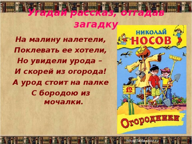 Угадай рассказ, отгадав загадку На малину налетели, Поклевать ее хотели, Но увидели урода –  И скорей из огорода! А урод стоит на палке С бородою из мочалки.