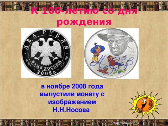 К 100-летию со дня рождения в ноябре 2008 года выпустили монету с изображением Н.Н.Носова