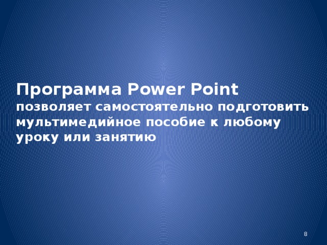 Программа Power Point  позволяет самостоятельно подготовить мультимедийное пособие к любому уроку или занятию