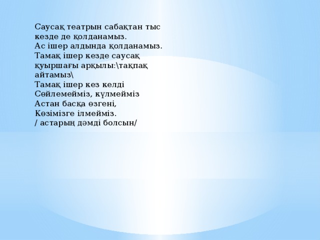 Саусақ театрын сабақтан тыс кезде де қолданамыз. Ас ішер алдында қолданамыз. Тамақ ішер кезде саусақ қуыршағы арқылы:\тақпақ айтамыз\ Тамақ ішер кез келді Сөйлемейміз, күлмейміз Астан басқа өзгені, Көзімізге ілмейміз. / астарың дәмді болсын/