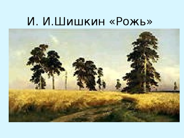 И. И.Шишкин «Рожь»