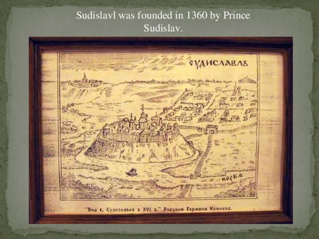 Sudislavl was founded in 1360 by Prince Sudislav.