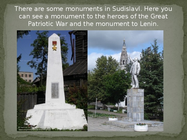 There are some monuments in Sudislavl. Here you can see a monument to the heroes of the Great Patriotic War and the monument to Lenin.