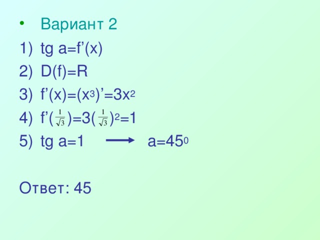 Вариант 2 tg a=f’(x) D(f)=R f’(x)=( х 3 )’= 3 x 2 f’(  )= 3( ) 2 =1 tg a=1 a= 4 5 0
