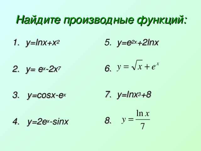 Найдите производные функций: y=lnx+x 2  y = e x - 2x 7  5.  y=e 2x +2lnx  6 . 7 . у= lnx 3 +8 8 .  3. y=cosx-e x  4. y=2e x -sinx