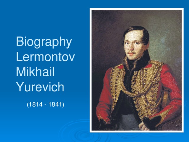 Biography  Lermontov Mikhail Yurevich (1814 - 1841)