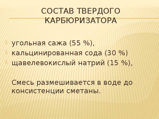 Состав твердого карбюризатора угольная сажа (55 %), кальцинированная сода (30 %) щавелевокислый натрий (15 %),  Смесь размешивается в воде до консистенции сметаны.