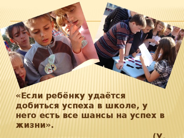 «Если ребёнку удаётся добиться успеха в школе, у него есть все шансы на успех в жизни».  (У. Глассер)