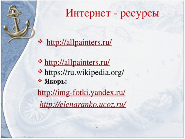Интернет - ресурсы  http://allpainters.ru/ http://allpainters.ru/ https://ru.wikipedia.org/ Якорь: http://img-fotki.yandex.ru/  http://elenaranko.ucoz.ru/  .