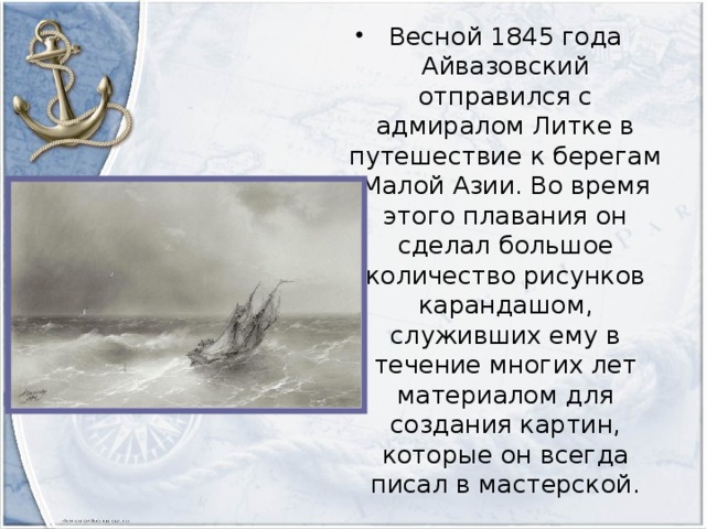 Весной 1845 года Айвазовский отправился с адмиралом Литке в путешествие к берегам Малой Азии. Во время этого плавания он сделал большое количество рисунков карандашом, служивших ему в течение многих лет материалом для создания картин, которые он всегда писал в мастерской.