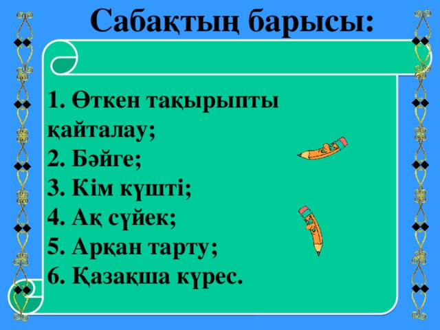 Сабақтың барысы: 1. Өткен тақырыпты қайталау; 2. Бәйге; 3. Кім күшті; 4. Ақ сүйек; 5. Арқан тарту; 6. Қазақша күрес.