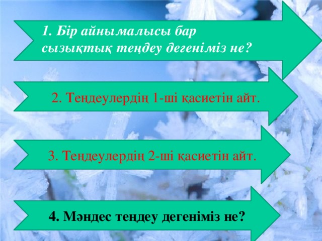 1. Бір айнымалысы бар сызықтық теңдеу дегеніміз не? 2. Теңдеулердің 1-ші қасиетін айт. 3. Теңдеулердің 2-ші қасиетін айт. 4. Мәндес теңдеу дегеніміз не?