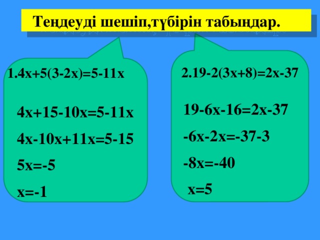 Теңдеуді шешіп,түбірін табыңдар. 2.19-2(3х+8)=2х-37 1.4х+5(3-2х)=5-11х 19-6х-16=2х-37 -6х-2х=-37-3 -8х=-40  х=5 4х+15-10х=5-11х 4х-10х+11х=5-15 5х=-5 х=-1