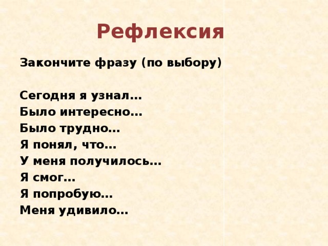 Рефлексия Закончите фразу (по выбору)  Сегодня я узнал… Было интересно… Было трудно… Я понял, что… У меня получилось… Я смог… Я попробую… Меня удивило…