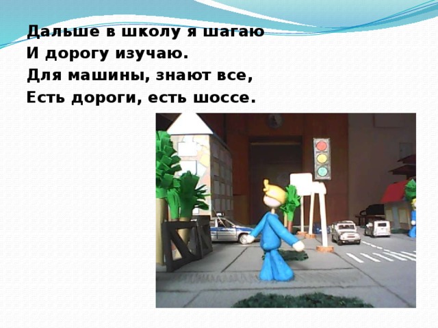 Дальше в школу я шагаю И дорогу изучаю. Для машины, знают все, Есть дороги, есть шоссе.