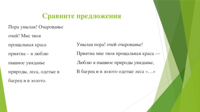 Сравните предложения Пора унылая! Очарованье очей! Мне твоя прощальная краса приятна – я люблю пышное увяданье природы, леса, одетые в багрец и в золото. Унылая пора! очей очарованье!  Приятна мне твоя прощальная краса —  Люблю я пышное природы увяданье,  В багрец и в золото одетые леса «…»