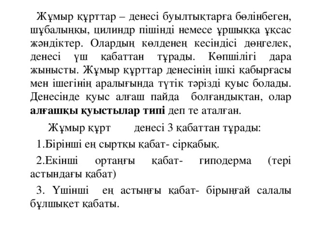 Жұмыр құрттар – денесі буылтықтарға бөлінбеген, шұбалыңқы, цилиндр пішінді немесе ұршыққа ұқсас жәндіктер. Олардың көлденең кесіндісі дөңгелек, денесі үш қабаттан тұрады. Көпшілігі дара жынысты. Жұмыр құрттар денесінің ішкі қабырғасы мен ішегінің аралығында түтік тәрізді қуыс болады. Денесінде қуыс алғаш пайда болғандықтан, олар алғашқы қуыстылар типі деп те аталған.  Жұмыр құрт денесі 3 қабаттан тұрады: 1.Бірінші ең сыртқы қабат- сірқабық. 2.Екінші ортаңғы қабат- гиподерма (тері астындағы қабат) 3. Үшінші ең астыңғы қабат- бірыңғай салалы бұлшықет қабаты.