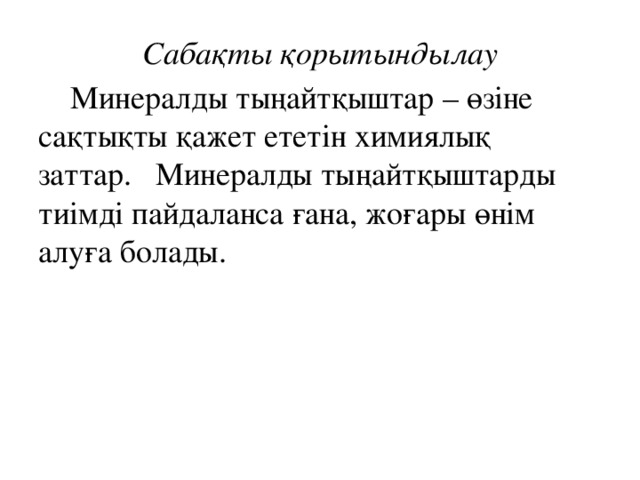 Сабақты қорытындылау  Минералды тыңайтқыштар – өзіне сақтықты қажет ететін химиялық заттар.   Минералды тыңайтқыштарды тиімді пайдаланса ғана, жоғары өнім алуға болады.