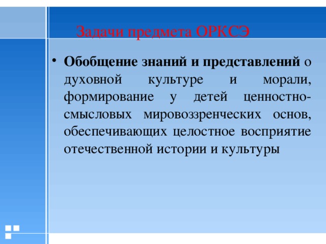 Задачи предмета ОРКСЭ Обобщение знаний и представлений о духовной культуре и морали, формирование у детей ценностно-смысловых мировоззренческих основ, обеспечивающих целостное восприятие отечественной истории и культуры