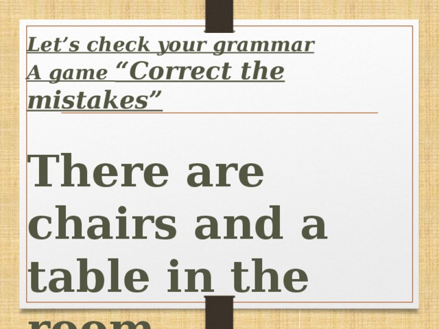 Let’s сheck your grammar A game “Correct the mistakes”  There are chairs and a table in the room.