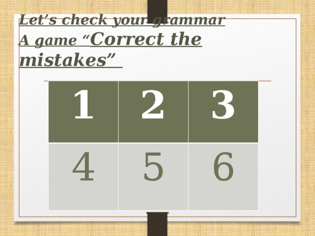 Let’s сheck your grammar  A game “ Correct the mistakes”           1 2 4 3 5 6