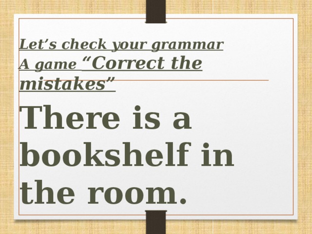 Let’s сheck your grammar A game “Correct the mistakes”  There is a bookshelf in the room.