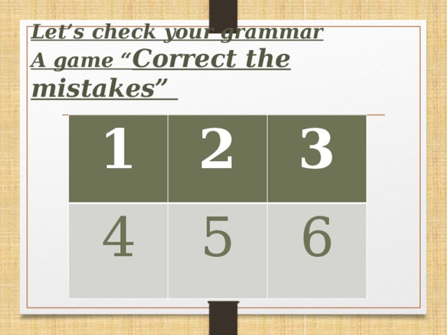 Let’s сheck your grammar  A game “ Correct the mistakes”           1 2 4 3 5 6