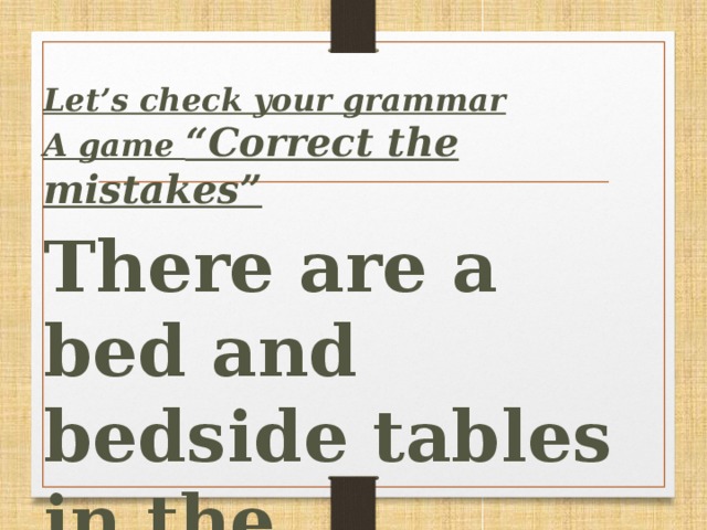 Let’s сheck your grammar A game “Correct the mistakes”  There are a bed and bedside tables in the bedroom.