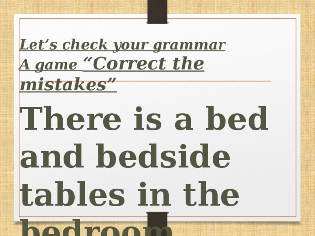 Let’s сheck your grammar A game “Correct the mistakes”  There is a bed and bedside tables in the bedroom.