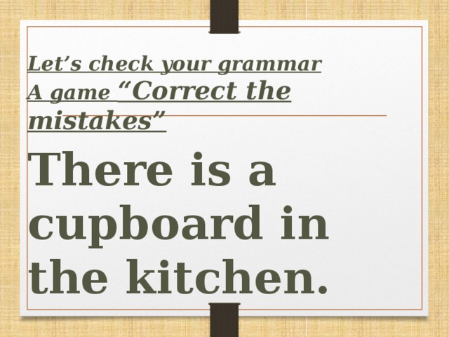 Let’s сheck your grammar A game “Correct the mistakes”  There is a cupboard in the kitchen.
