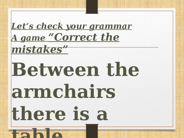 Let’s сheck your grammar A game “Correct the mistakes”  Between the armchairs there is a table.