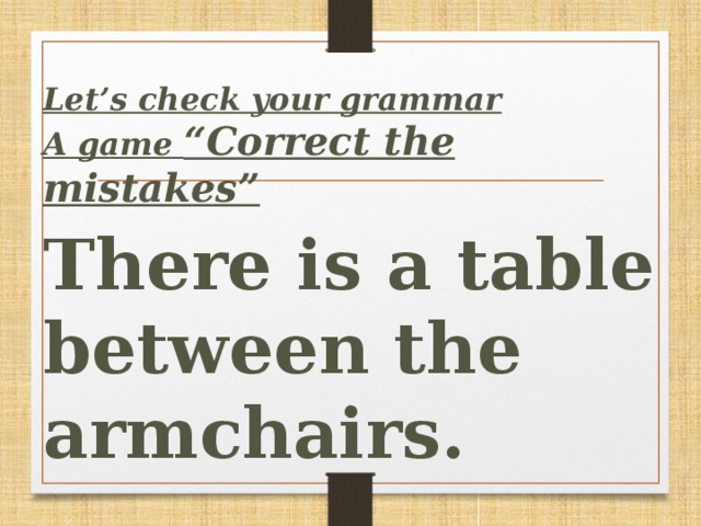 Let’s сheck your grammar A game “Correct the mistakes”  There is a table between the armchairs.