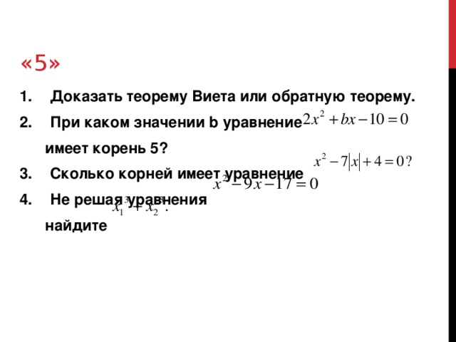 «5» Доказать теорему Виета или обратную теорему. При каком значении b уравнение  имеет корень 5? Сколько корней имеет уравнение Не решая уравнения  найдите