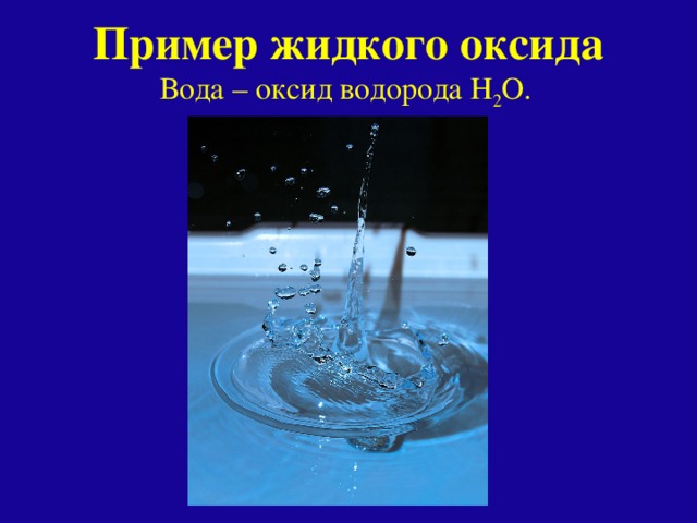 Пример жидкого оксида Вода – оксид водорода Н 2 O.