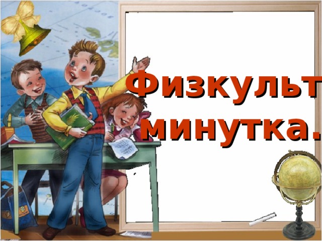 Физкульт-  минутка.