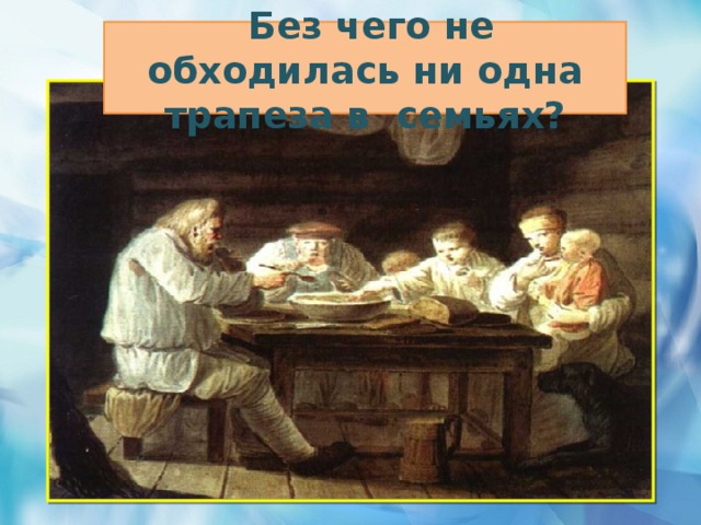   Без чего не обходилась ни одна трапеза в семьях?