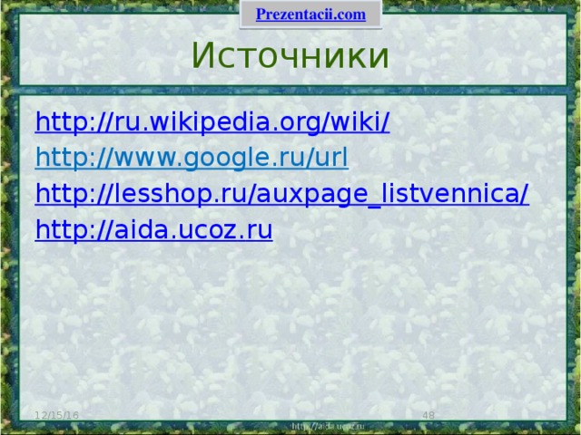 Источники http://ru.wikipedia.org/wiki/ http://www.google.ru/url http://lesshop.ru/auxpage_listvennica/ http:// aida.ucoz . ru 12/15/16