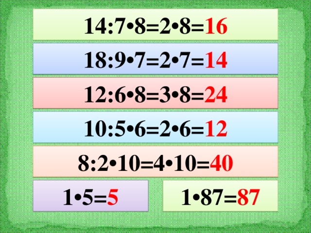 14:7•8=2•8= 16 18:9•7=2•7= 14 12:6•8=3•8= 24 10:5•6=2•6= 12 8:2•10=4•10= 40 1•5= 5 1•87= 87