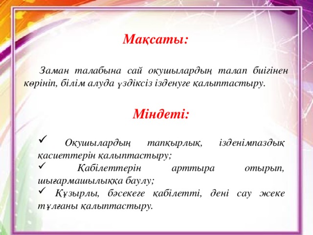 Мақсаты:   Заман талабына сай оқушылардың талап биігінен көрініп, білім алуда үздіксіз ізденуге қалыптастыру.  Міндеті: