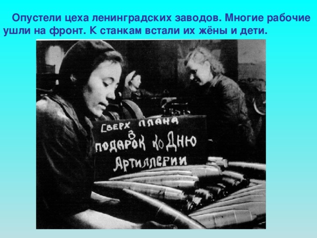 Опустели цеха ленинградских заводов. Многие рабочие ушли на фронт. К станкам встали их жёны и дети.