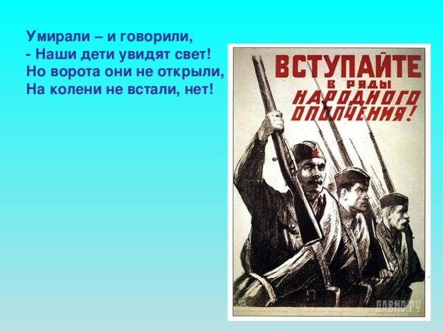 Умирали – и говорили, - Наши дети увидят свет! Но ворота они не открыли, На колени не встали, нет!