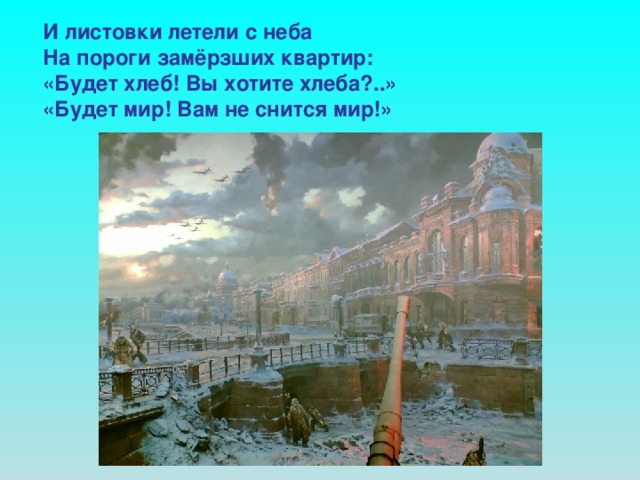 И листовки летели с неба На пороги замёрзших квартир: «Будет хлеб! Вы хотите хлеба?..» «Будет мир! Вам не снится мир!»