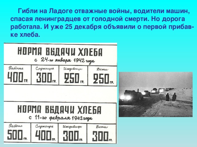 Гибли на Ладоге отважные войны, водители машин, спасая ленинградцев от голодной смерти. Но дорога работала. И уже 25 декабря объявили о первой прибав- ке хлеба.