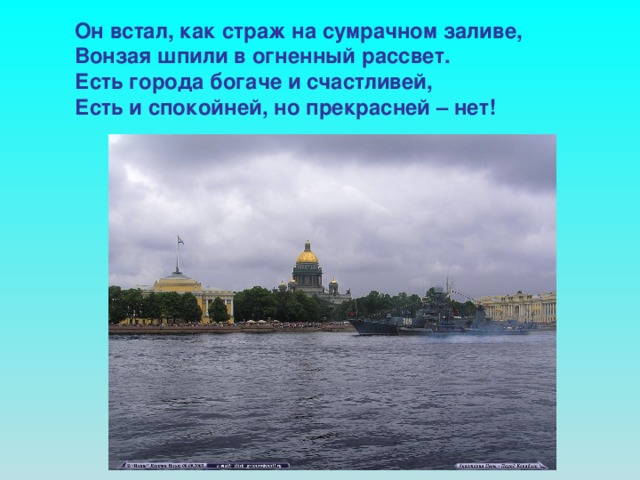 Он встал, как страж на сумрачном заливе, Вонзая шпили в огненный рассвет. Есть города богаче и счастливей, Есть и спокойней, но прекрасней – нет!