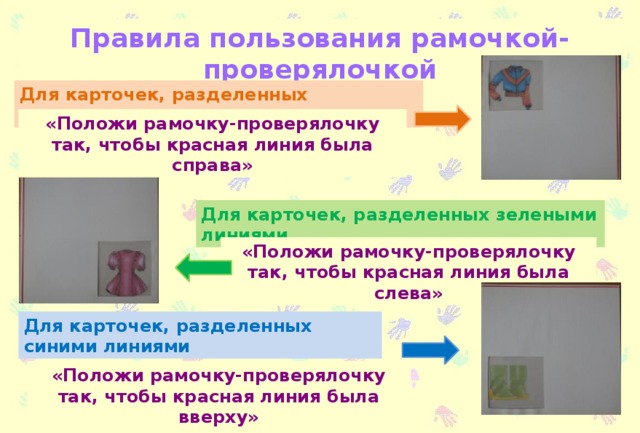 Правила пользования рамочкой-проверялочкой Для карточек, разделенных оранжевыми линиями «Положи рамочку-проверялочку так, чтобы красная линия была справа» Для карточек, разделенных зелеными линиями «Положи рамочку-проверялочку так, чтобы красная линия была слева» Для карточек, разделенных синими линиями «Положи рамочку-проверялочку так, чтобы красная линия была вверху»